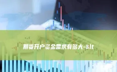 期货开户有资金要求吗(期货开户要多少保证金)_https://yy.meihuadianqi.com_原油期货直播室_第1张