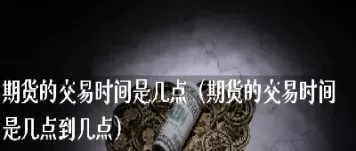 期货晚上几点开始卖最好(期货晚上几点开始卖最好呢)_https://yy.meihuadianqi.com_原油期货直播室_第1张