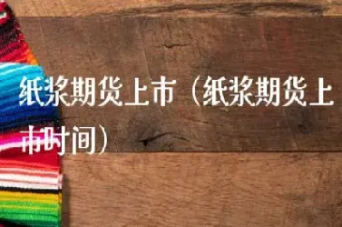 纸浆国际期货品种(纸浆国际期货品种有哪些)_https://yy.meihuadianqi.com_原油直播_第1张