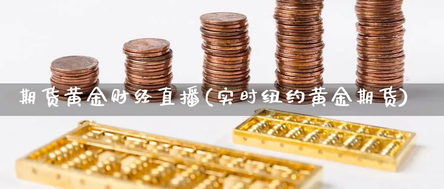 期货黄金财经直播(实时纽约黄金期货)_https://yy.meihuadianqi.com_期货行情_第1张