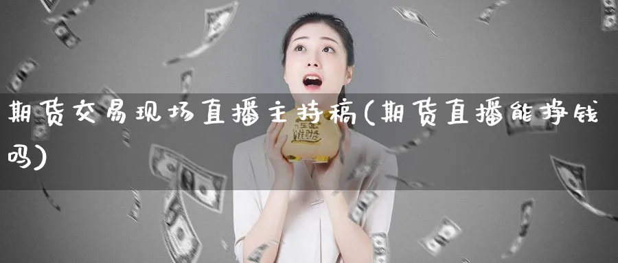 期货交易现场直播主持稿(期货直播能挣钱吗)_https://yy.meihuadianqi.com_期货喊单_第1张