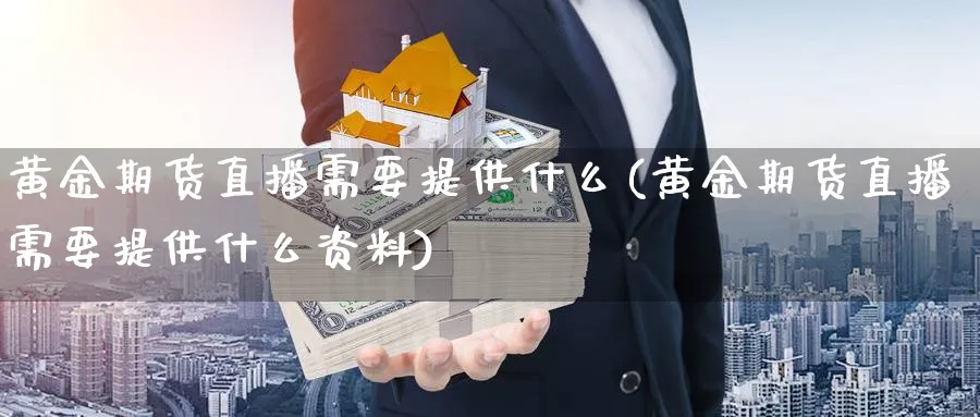 黄金期货直播需要提供什么(黄金期货直播需要提供什么资料)_https://yy.meihuadianqi.com_期货喊单_第1张