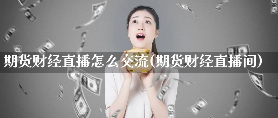 期货财经直播怎么交流(期货财经直播间)_https://yy.meihuadianqi.com_原油期货_第1张