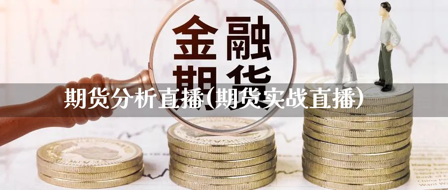 期货分析直播(期货实战直播)_https://yy.meihuadianqi.com_期货喊单_第1张