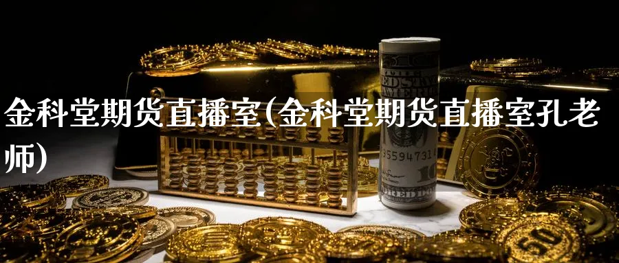 金科堂期货直播室(金科堂期货直播室孔老师)_https://yy.meihuadianqi.com_期货行情_第1张