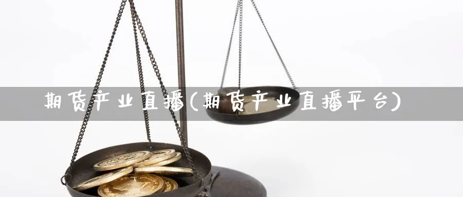 期货产业直播(期货产业直播平台)_https://yy.meihuadianqi.com_期货行情_第1张