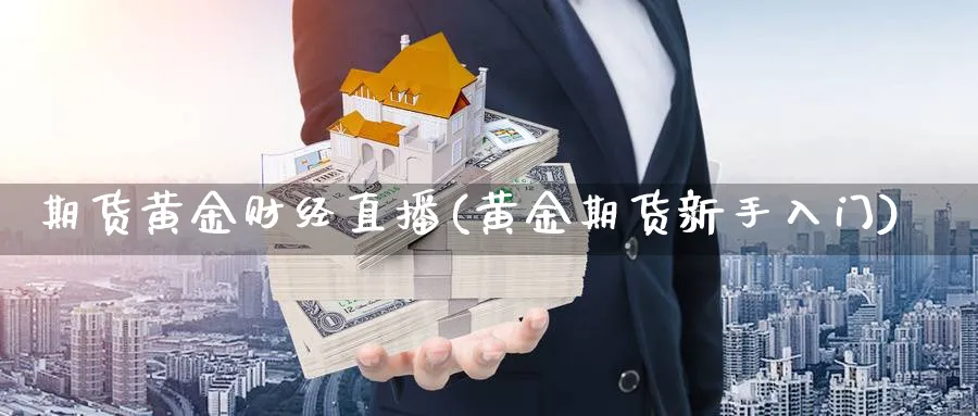 期货黄金财经直播(黄金期货新手入门)_https://yy.meihuadianqi.com_期货行情_第1张