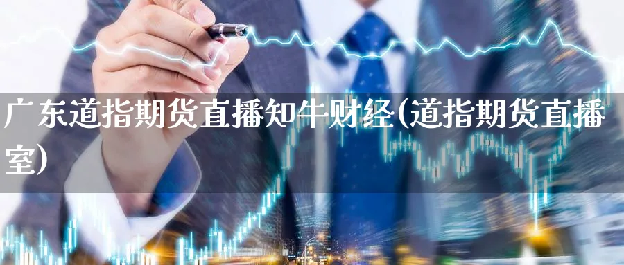 广东道指期货直播知牛财经(道指期货直播室)_https://yy.meihuadianqi.com_期货行情_第1张