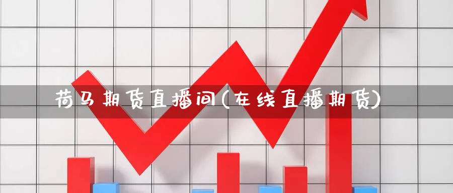 荷马期货直播间(在线直播期货)_https://yy.meihuadianqi.com_原油期货_第1张