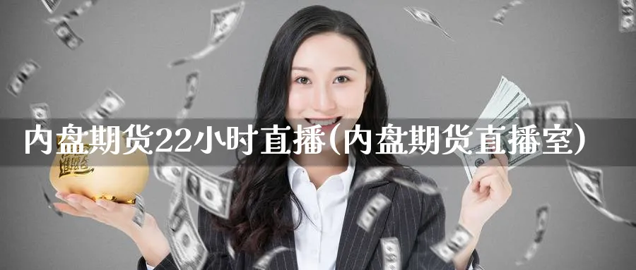 内盘期货22小时直播(内盘期货直播室)_https://yy.meihuadianqi.com_原油期货_第1张