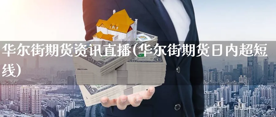 华尔街期货资讯直播(华尔街期货日内超短线)_https://yy.meihuadianqi.com_期货行情_第1张