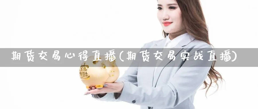 期货交易心得直播(期货交易实战直播)_https://yy.meihuadianqi.com_期货行情_第1张