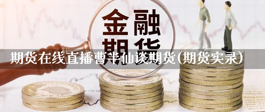 期货在线直播曹半仙谈期货(期货实录)_https://yy.meihuadianqi.com_期货喊单_第1张