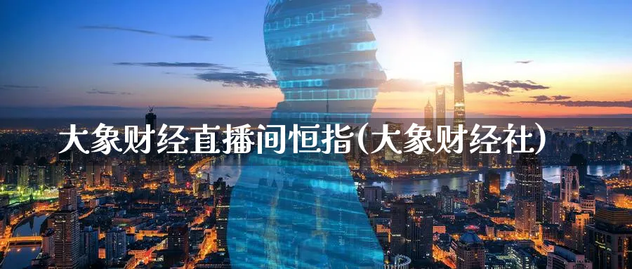 大象财经直播间恒指(大象财经社)_https://yy.meihuadianqi.com_期货行情_第1张