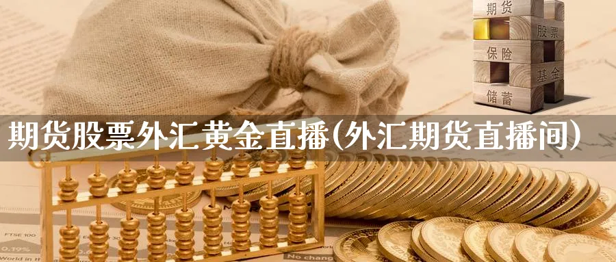 期货股票外汇黄金直播(外汇期货直播间)_https://yy.meihuadianqi.com_期货行情_第1张