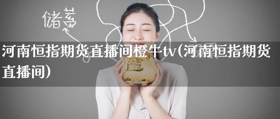 河南恒指期货直播间橙牛tv(河南恒指期货直播间)_https://yy.meihuadianqi.com_期货行情_第1张