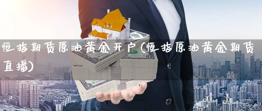 恒指期货原油黄金开户(恒指原油黄金期货直播)_https://yy.meihuadianqi.com_期货行情_第1张