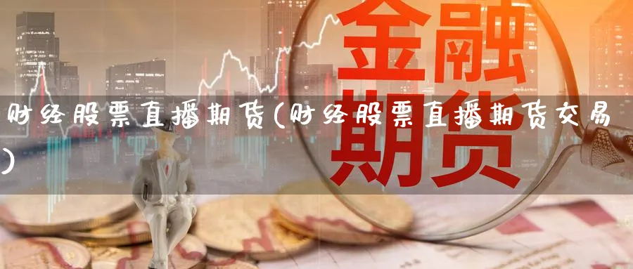 财经股票直播期货(财经股票直播期货交易)_https://yy.meihuadianqi.com_期货行情_第1张