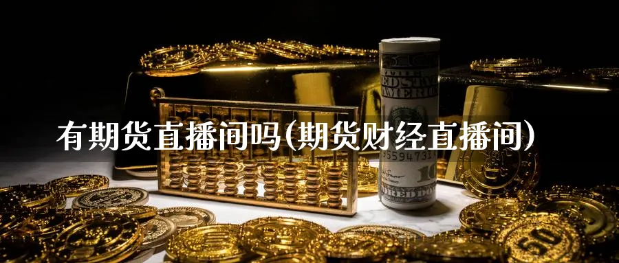 有期货直播间吗(期货财经直播间)_https://yy.meihuadianqi.com_原油期货_第1张