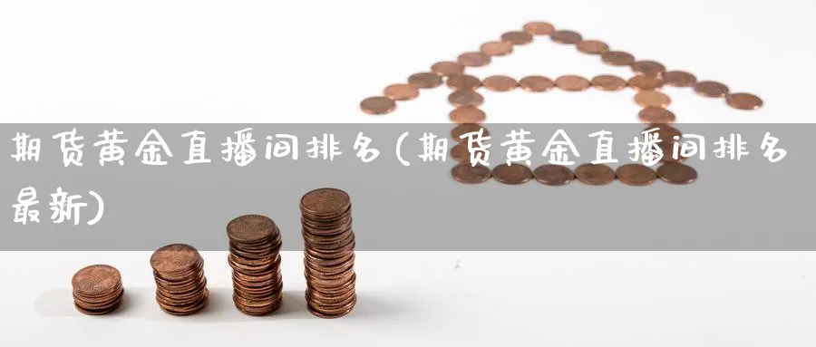 期货黄金直播间排名(期货黄金直播间排名最新)_https://yy.meihuadianqi.com_期货喊单_第1张