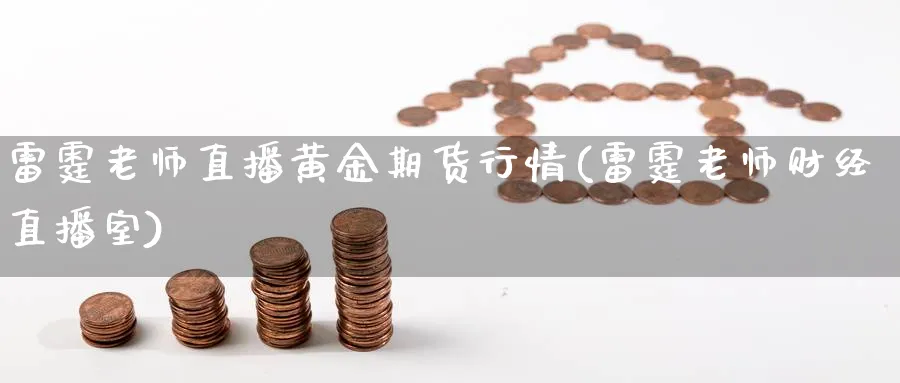 雷霆老师直播黄金期货行情(雷霆老师财经直播室)_https://yy.meihuadianqi.com_期货喊单_第1张