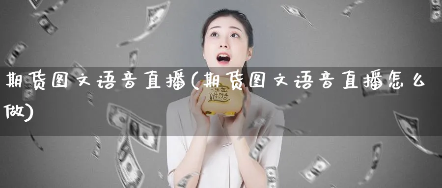 期货图文语音直播(期货图文语音直播怎么做)_https://yy.meihuadianqi.com_期货喊单_第1张