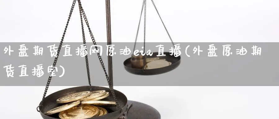 外盘期货直播网原油eia直播(外盘原油期货直播室)_https://yy.meihuadianqi.com_期货行情_第1张