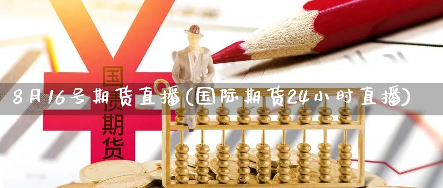 8月16号期货直播(国际期货24小时直播)_https://yy.meihuadianqi.com_期货喊单_第1张